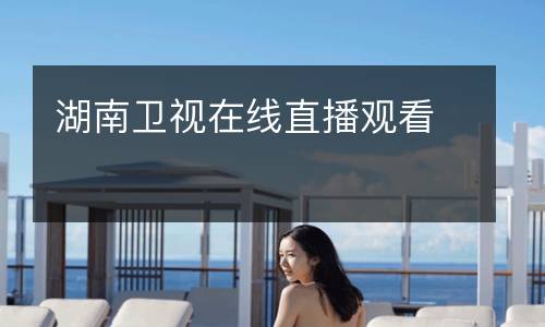 湖南衛(wèi)視在線(xiàn)直播觀看